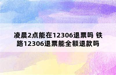 凌晨2点能在12306退票吗 铁路12306退票能全额退款吗